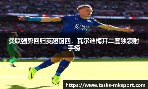 曼联强势回归英超前四，瓦尔迪梅开二度独领射手榜