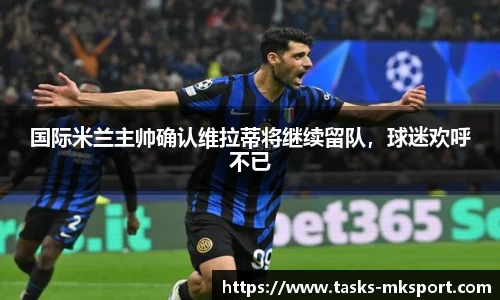 国际米兰主帅确认维拉蒂将继续留队，球迷欢呼不已