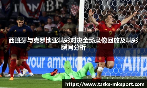 西班牙与克罗地亚精彩对决全场录像回放及精彩瞬间分析