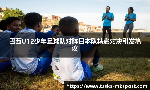 巴西U12少年足球队对阵日本队精彩对决引发热议