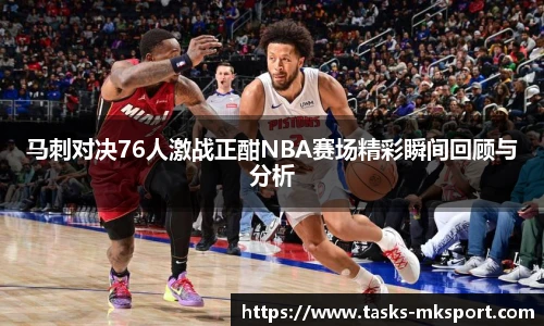 马刺对决76人激战正酣NBA赛场精彩瞬间回顾与分析