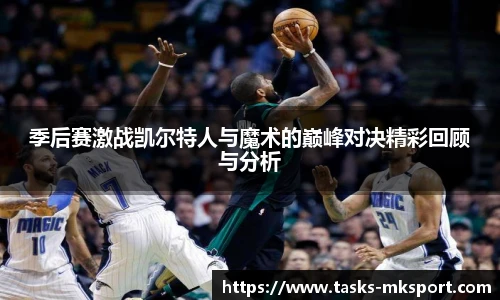 季后赛激战凯尔特人与魔术的巅峰对决精彩回顾与分析
